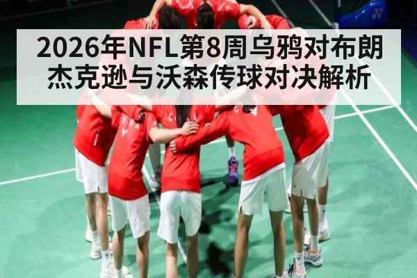 2026年NFL第8周乌鸦对布朗杰克逊与沃森传球对决解析 - kaiyun